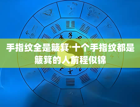 手指纹全是簸箕 十个手指纹都是簸箕的人前程似锦