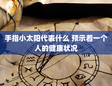 手指小太阳代表什么 预示着一个人的健康状况