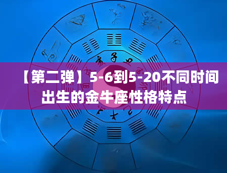 【第二弹】5-6到5-20不同时间出生的金牛座性格特点