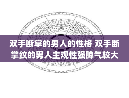 双手断掌的男人的性格 双手断掌纹的男人主观性强脾气较大