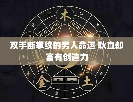 双手断掌纹的男人命运 耿直却富有创造力