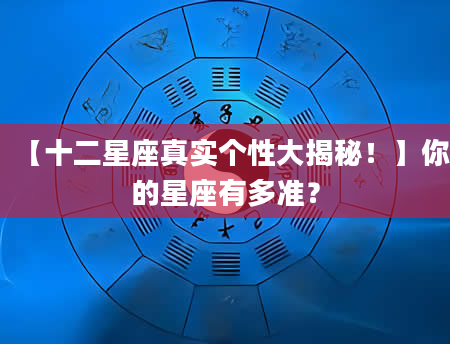 【十二星座真实个性大揭秘！】你的星座有多准？