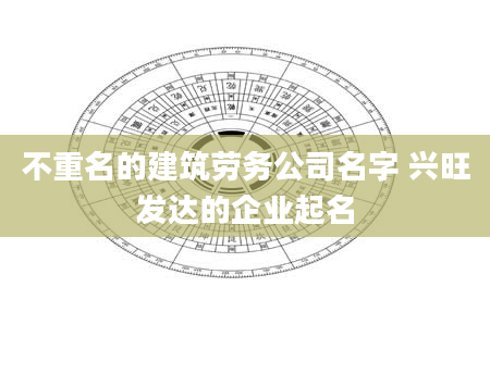 不重名的建筑劳务公司名字 兴旺发达的企业起名