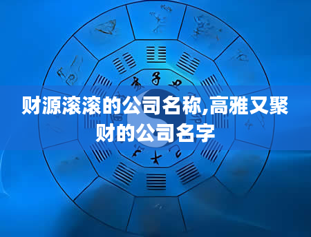 财源滚滚的公司名称,高雅又聚财的公司名字