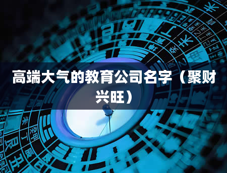 高端大气的教育公司名字（聚财兴旺）
