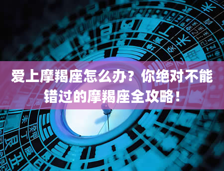 爱上摩羯座怎么办？你绝对不能错过的摩羯座全攻略！