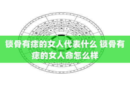 锁骨有痣的女人代表什么 锁骨有痣的女人命怎么样