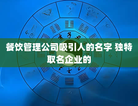 餐饮管理公司吸引人的名字 独特取名企业的