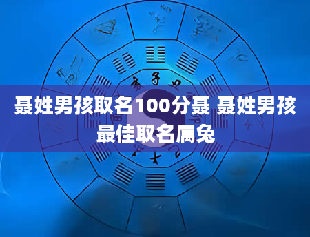 聂姓男孩取名100分聂 聂姓男孩最佳取名属兔