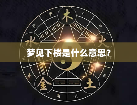 梦见下楼是什么意思？