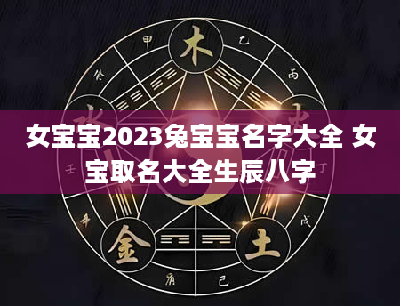 女宝宝2023兔宝宝名字大全 女宝取名大全生辰八字