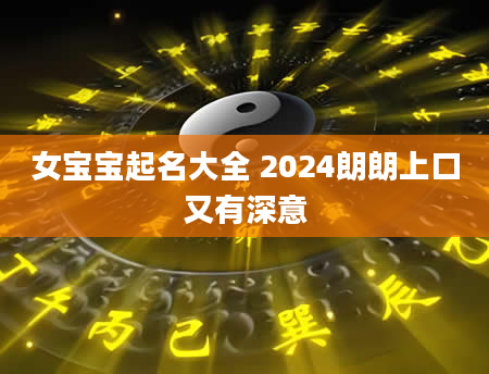 女宝宝起名大全 2024朗朗上口又有深意