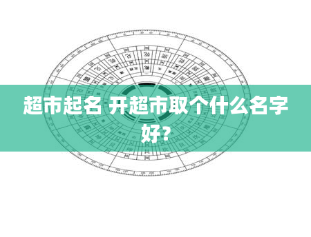 超市起名 开超市取个什么名字好？