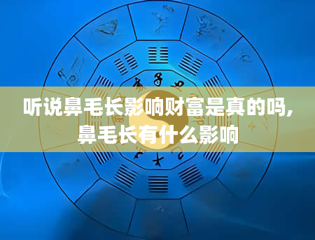 听说鼻毛长影响财富是真的吗,鼻毛长有什么影响