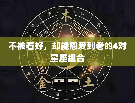 不被看好，却能恩爱到老的4对星座组合