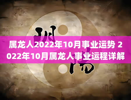 属龙人2022年10月事业运势 2022年10月属龙人事业运程详解