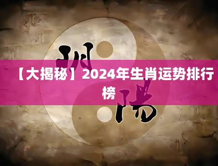 【大揭秘】2024年生肖运势排行榜
