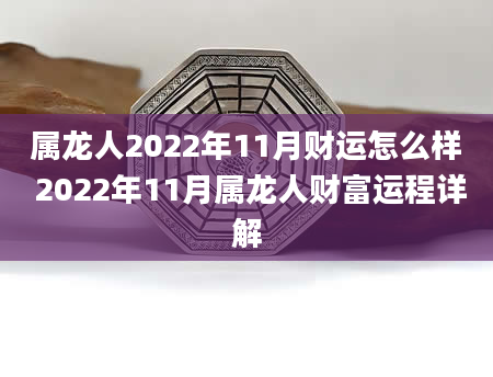 属龙人2022年11月财运怎么样 2022年11月属龙人财富运程详解