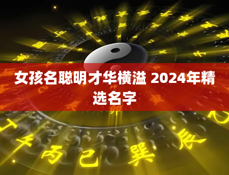 女孩名聪明才华横溢 2024年精选名字