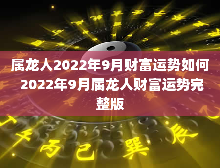 属龙人2022年9月财富运势如何 2022年9月属龙人财富运势完整版