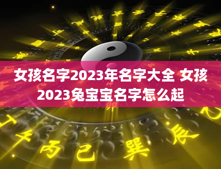 女孩名字2023年名字大全 女孩2023兔宝宝名字怎么起