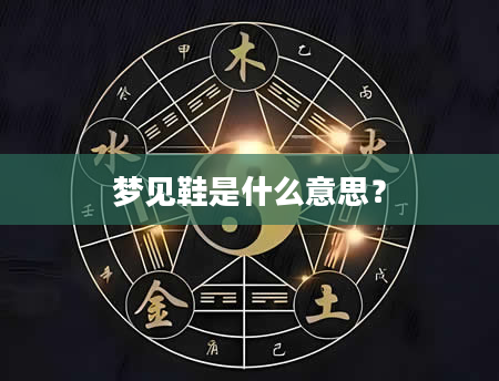 梦见鞋是什么意思？