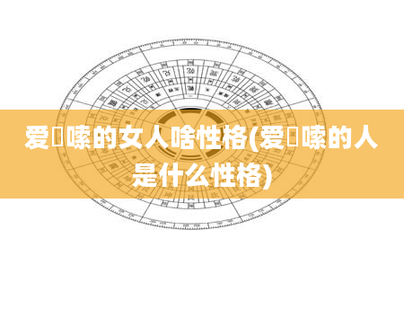 爱啰嗦的女人啥性格(爱啰嗦的人是什么性格)