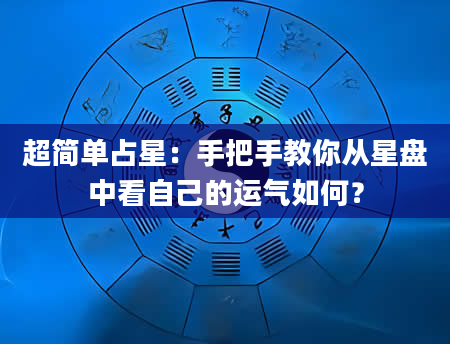 超简单占星：手把手教你从星盘中看自己的运气如何？