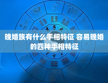 晚婚族有什么手相特征 容易晚婚的四种手相特征