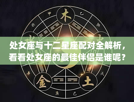 处女座与十二星座配对全解析，看看处女座的最佳伴侣是谁呢？