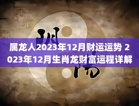 属龙人2023年12月财运运势 2023年12月生肖龙财富运程详解