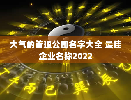 大气的管理公司名字大全 最佳企业名称2022