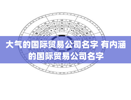 大气的国际贸易公司名字 有内涵的国际贸易公司名字