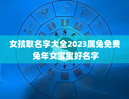 女孩取名字大全2023属兔免费 兔年女宝宝好名字