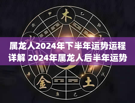 属龙人2024年下半年运势运程详解 2024年属龙人后半年运势