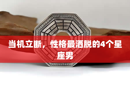 当机立断，性格最洒脱的4个星座男