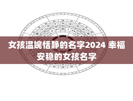 女孩温婉恬静的名字2024 幸福安稳的女孩名字