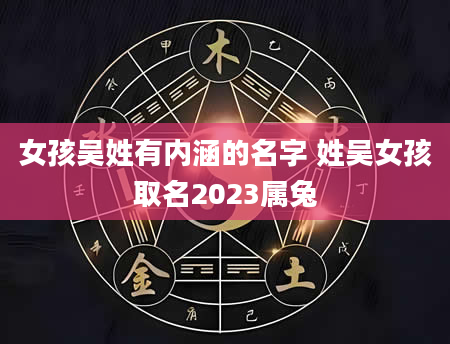 女孩吴姓有内涵的名字 姓吴女孩取名2023属兔