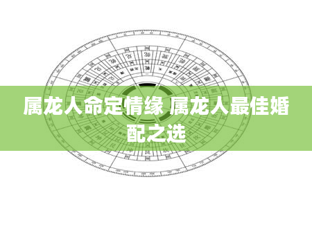 属龙人命定情缘 属龙人最佳婚配之选