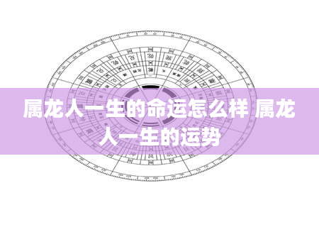 属龙人一生的命运怎么样 属龙人一生的运势