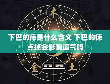 下巴的痣是什么含义 下巴的痣点掉会影响运气吗