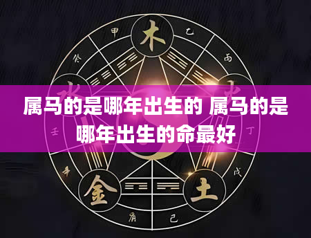 属马的是哪年出生的 属马的是哪年出生的命最好