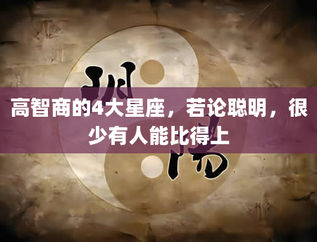 高智商的4大星座，若论聪明，很少有人能比得上