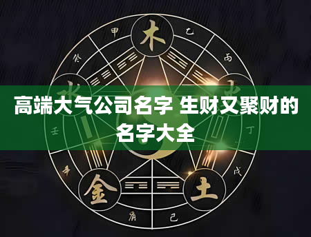 高端大气公司名字 生财又聚财的名字大全