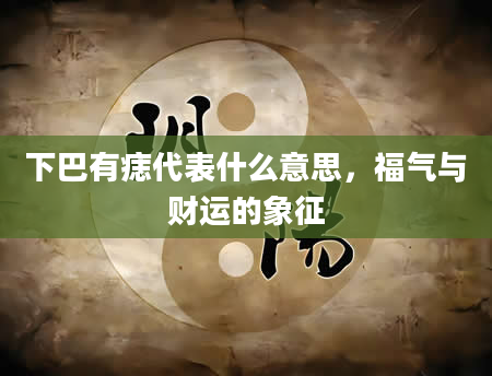 下巴有痣代表什么意思，福气与财运的象征