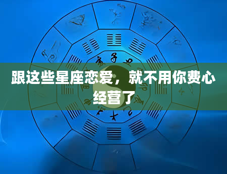 跟这些星座恋爱，就不用你费心经营了