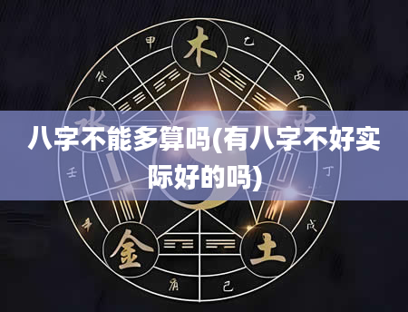 八字不能多算吗(有八字不好实际好的吗)