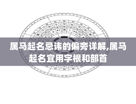 属马起名忌讳的偏旁详解,属马起名宜用字根和部首