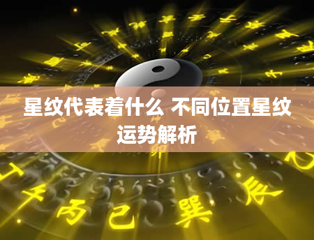 星纹代表着什么 不同位置星纹运势解析