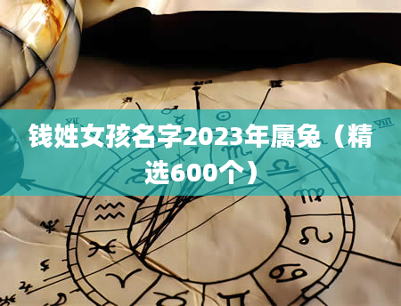 钱姓女孩名字2023年属兔（精选600个）